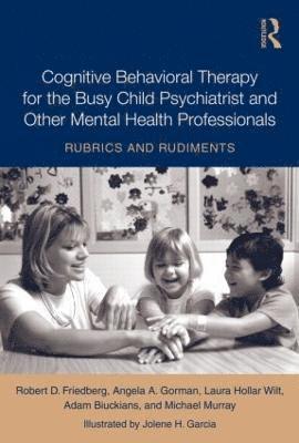 Cognitive Behavioral Therapy for the Busy Child Psychiatrist and Other Mental Health Professionals 1