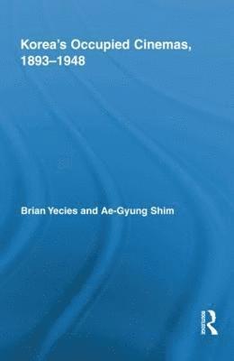 Brian Yecies, Ae-Gyung Shim, Australia) Yecies, Brian (Centre for Asia Pacific Social Transformation Studies, Australia) Shim, Ae-Gyung (University of New South Wales - Korea’s Occupied Cinemas, 1893-1948, Inbunden