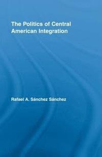 bokomslag The Politics of Central American Integration