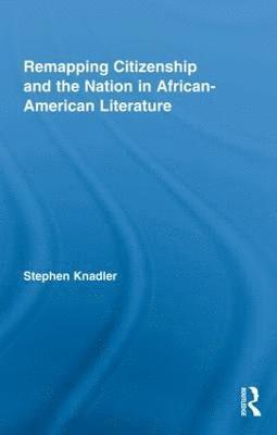 Stephen Knadler, USA) Knadler, Stephen (Spelman College - Remapping Citizenship and the Nation in African-American Literature, Inbunden