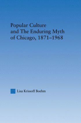 Popular Culture and the Enduring Myth of Chicago, 1871-1968