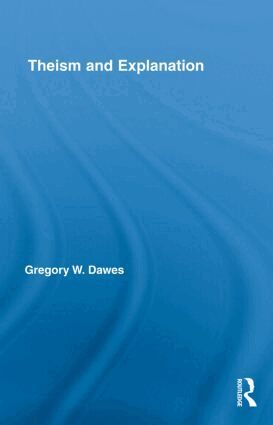 Gregory W. Dawes - Theism and Explanation, Inbunden