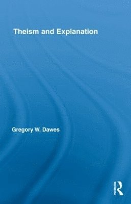 Gregory W. Dawes - Theism and Explanation, Inbunden