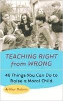 Arthur Dobrin - Teaching Right from Wrong: 40 Things You Can Do to Raise a Moral Child, Häftad