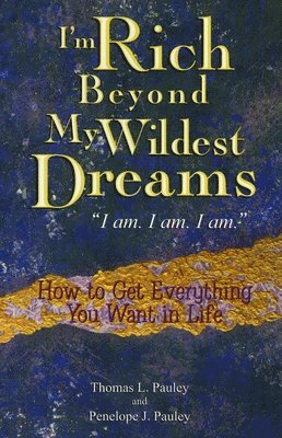 bokomslag I'm Rich Beyond My Wildest Dreams 'I Am. I Am. I Am.': How to Get Everything You Want in Life