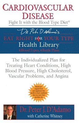 Cardiovascular Disease: Fight It with the Blood Type Diet: The Individualized Plan for Treating Heart Conditions, High Blood Pressure, Highcholesterol