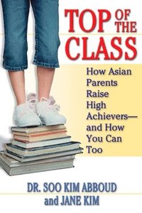 bokomslag Top of the Class: How Asian Parents Raise High Achievers--And How You Can Too