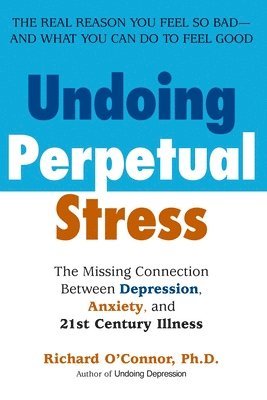 Richard O'Connor - Undoing Perpetual Stress: The Missing Connection Between Depression, Anxiety and 21stcentury Illness, Häftad