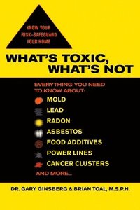 bokomslag What's Toxic, What's Not: Everything You Need to Know About: Mold, Lead, Radon, Asbestos, Food Additives, Power Lines, Cancer Clusters, and More