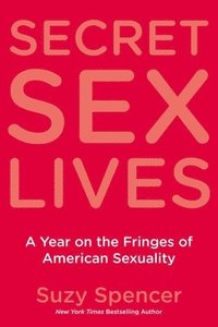 bokomslag Secret Sex Lives: A Year on the Fringes of American Sexuality