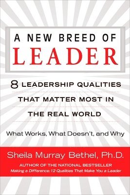 A New Breed of Leader: 8 Leadership Qualities That Matter Most in the Real World What Works, What Doesn't, and Why 1