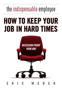 bokomslag The Indispensable Employee: How to Keep Your Job in Hard Times