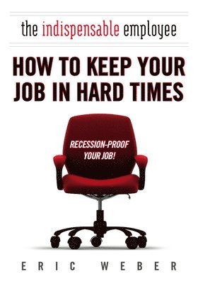 bokomslag The Indispensable Employee: How to Keep Your Job in Hard Times