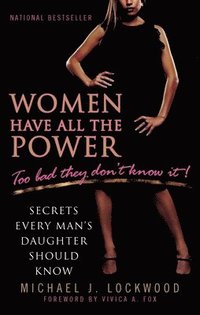 bokomslag Women Have All the Power: Too Bad They Don't Know It!: Secrets Every Man's Daughter Should Know
