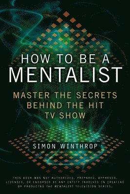 Simon Winthrop - How to Be a Mentalist: Master the Secrets Behind the Hit TV Show, Häftad