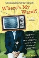 Where's My Wand?: One Boy's Magical Triumph Over Alienation and Shag Carpeting