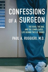 bokomslag Confessions of a Surgeon: The Good, the Bad, and the Complicated...Life Behind the O.R. Doors