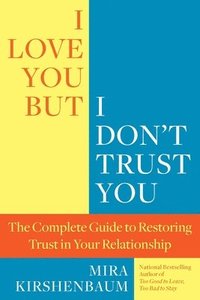 bokomslag I Love You, But I Don't Trust You: The Complete Guide to Restoring Trust in Your Relationship