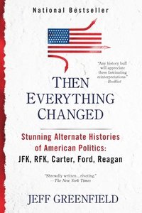 bokomslag Then Everything Changed: Stunning Alternate Histories of American Politics: Jfk, Rfk, Carter, Ford, Reagan