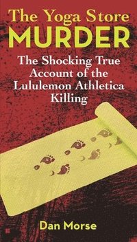 bokomslag The Yoga Store Murder: The Shocking True Account of the Lululemon Athletica Killing