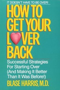 bokomslag How to Get Your Lover Back: Successful Strategies for Starting Over (& Making It Better Than It Was Before)
