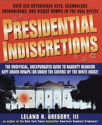 bokomslag Presidential Indiscretions: The Unofficial, Unexpurgated Guide to Naughty Behavior Kept Under Wraps (or Under the Covers) by the White House!