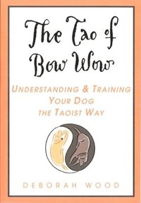 bokomslag The Tao of Bow Wow: Understanding and Training Your Dog the Taoist Way