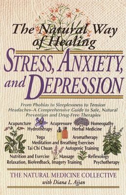 bokomslag The Natural Way of Healing Stress, Anxiety, and Depression: From Phobias to Sleeplessness to Tension Headaches--A Comprehensive Guide to Safe, Natural