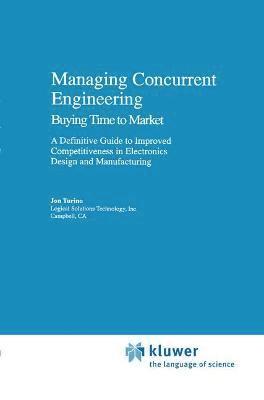 Managing Concurrent Engineering: Buying Time to Market : A Definitive Guide to Improved Competitiveness in Electronics Design and Manufacturing