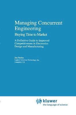 Managing Concurrent Engineering: Buying Time to Market : A Definitive Guide to Improved Competitiveness in Electronics Design and Manufacturing 1