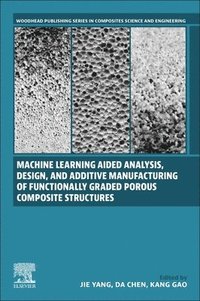 bokomslag Machine Learning Aided Analysis, Design, and Additive Manufacturing of Functionally Graded Porous Composite Structures
