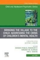 bokomslag Bringing the Village to the Child: Addressing the Crisis of Children's Mental Health, An Issue of Child and Adolescent Psychiatric Clinics of North America