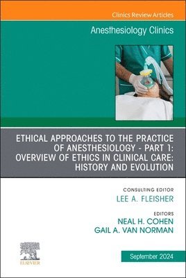 Elsevier Clinics, Neal H. Cohen, Gail A. Van Norman - Ethical Approaches to the Practice of Anesthesiology - Part 1: Overview of Ethics in Clinical Care: History and Evolution, An Issue of Anesthesiology Clinics, Inbunden