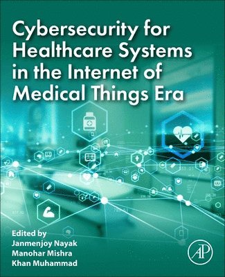 Janmenjoy Nayak, Manohar Mishra, Khan Muhammad - Cybersecurity for Healthcare Systems in the Internet of Medical Things Era, Häftad