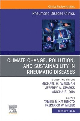 Tamiko R. Katsumoto, Fredrick W. Miller, Tamiko R Katsumoto, Fredrick W Miller - Climate Change, Pollution, and Sustainability in Rheumatic Diseases, An Issue of Rheumatic Disease Clinics of North America, Inbunden