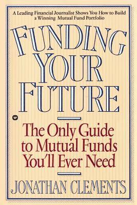Jonathan Clements - Funding Your Future: The Only Guide to Mutual Funds You'll Ever Need, Häftad