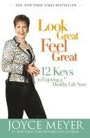 Joyce Meyer - Look Great, Feel Great: 12 Keys to Enjoying a Healthy Life Now, Häftad