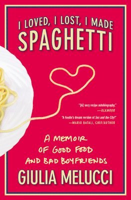 Giulia Melucci - I Loved, I Lost, I Made Spaghetti: A Memoir of Good Food and Bad Boyfriends, Häftad