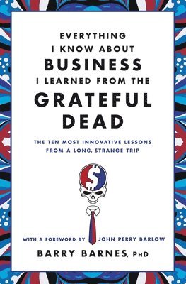 bokomslag Everything I Know about Business I Learned from the Grateful Dead: The Ten Most Innovative Lessons from a Long, Strange Trip