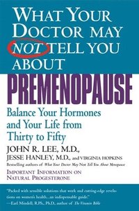 bokomslag What Your Doctor May Not Tell You about Premenopause: Balance Your Hormones and Your Life from Thirty to Fifty