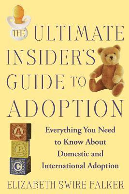 The Ultimate Insider's Guide to Adoption: Everything You Need to Know about Domestic and International Adoption 1