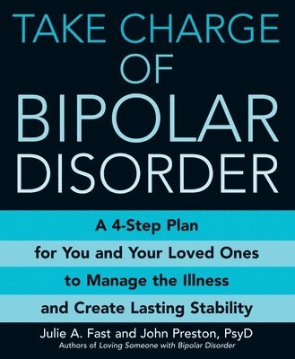 Julie A. Fast, John Preston, Julie A Fast - Take Charge of Bipolar Disorder: A 4-Step Plan for You and Your Loved Ones to Manage the Illness and Create Lasting Stability, Häftad