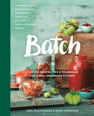 Batch: Over 200 Recipes, Tips and Techniques for a Well Preserved Kitchen: A Cookbook 1
