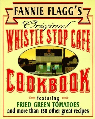 Fannie Flagg's Original Whistle Stop Cafe Cookbook: Featuring: Fried Green Tomatoes, Southern Barbecue, Banana Split Cake, and Manyother Great Recipes