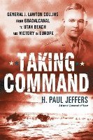 Taking Command: General J. Lawton Collins from Guadalcanal to Utah Beach and Victory in Europe