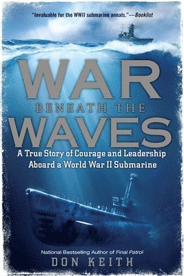 Don Keith - War Beneath the Waves: A True Story of Courage and Leadership Aboard a World War II Submarine, Häftad