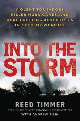 Reed Timmer, Andrew Tilin - Into the Storm: Violent Tornadoes, Killer Hurricanes, and Death-Defying Adventures in Extreme Weather, Häftad