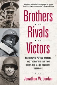 bokomslag Brothers, Rivals, Victors: Eisenhower, Patton, Bradley and the Partnership that Drove the Allied Conquest in Europe