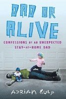 bokomslag Dad or Alive: Confessions of an Unexpected Stay-at-Home Dad