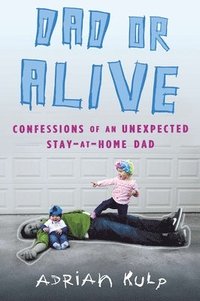 bokomslag Dad or Alive: Confessions of an Unexpected Stay-At-Home Dad